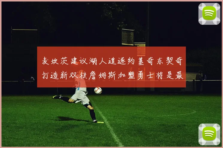 麦坎茨建议湖人追逐约基奇东契奇打造新双核詹姆斯加盟勇士将是最佳选择