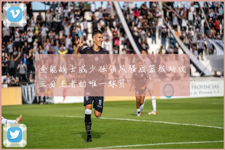 全能战士威少独领风骚成篮板助攻三分王者的唯一球员