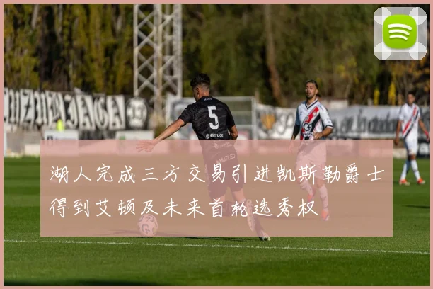 湖人完成三方交易引进凯斯勒爵士得到艾顿及未来首轮选秀权