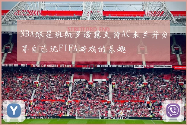 NBA球星班凯罗透露支持AC米兰并分享自己玩FIFA游戏的乐趣