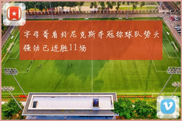 字母哥看好尼克斯夺冠称球队势头强劲已连胜11场