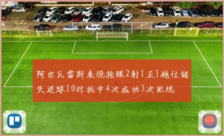 阿尔瓦雷斯表现抢眼2射1正1越位错失进球10对抗中4次成功3次犯规